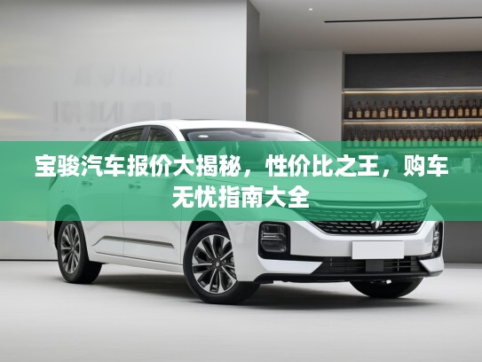 宝骏汽车报价大揭秘，性价比之王，购车无忧指南大全