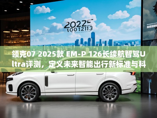领克07 2025款 EM-P 126长续航智驾Ultra评测,定义未来智能出行新标准与科技潮流 领克07 2025款 EM-P 126长续航智驾Ultra评测,定义未来智能出行新标准与科技潮流