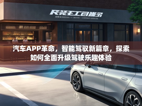 汽车APP革命,智能驾驭新篇章,探索如何全面升级驾驶乐趣体验 汽车APP革命,智能驾驭新篇章,探索如何全面升级驾驶乐趣体验