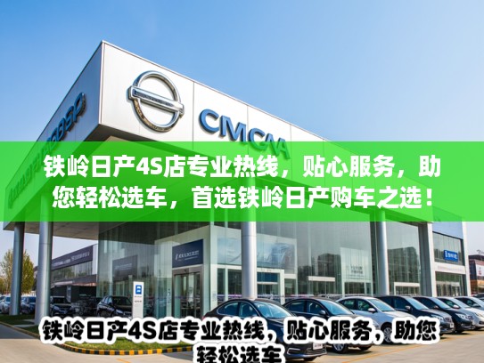 铁岭日产4S店专业热线,贴心服务,助您轻松选车,首选铁岭日产购车之选! 铁岭日产4S店专业热线,贴心服务,助您轻松选车,首选铁岭日产购车之选!