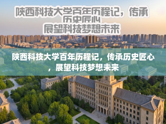 陕西科技大学百年历程记，传承历史匠心，展望科技梦想未来