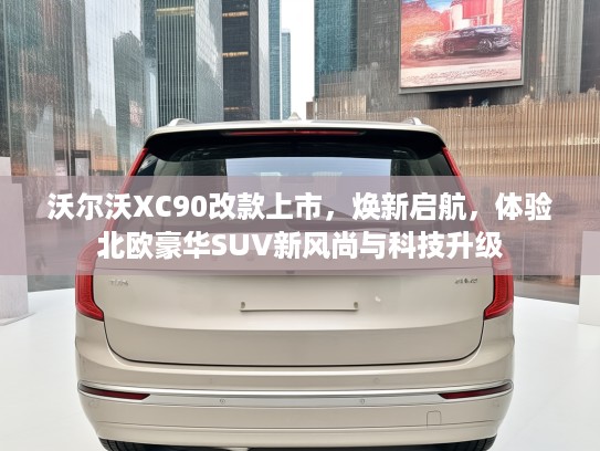 沃尔沃XC90改款上市，焕新启航，体验北欧豪华SUV新风尚与科技升级