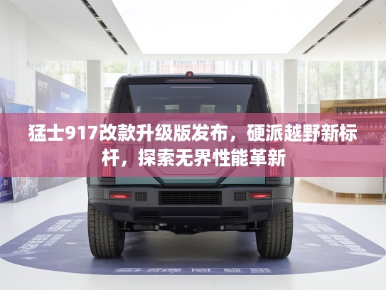 猛士917改款升级版发布，硬派越野新标杆，探索无界性能革新