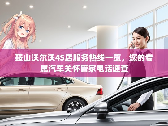鞍山沃尔沃4S店服务热线一览,您的专属汽车关怀管家电话速查 鞍山沃尔沃4S店服务热线一览,您的专属汽车关怀管家电话速查