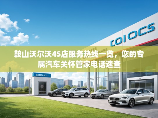 鞍山沃尔沃4S店服务热线一览,您的专属汽车关怀管家电话速查 鞍山沃尔沃4S店服务热线一览,您的专属汽车关怀管家电话速查