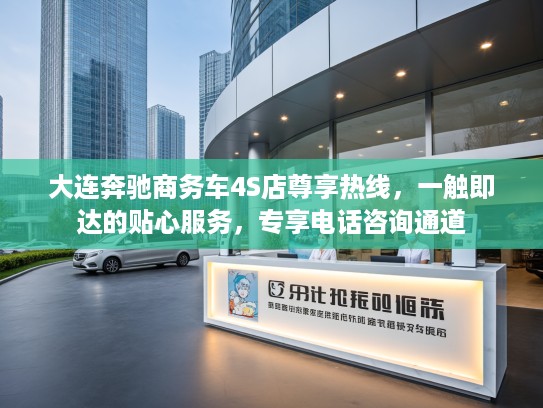 大连奔驰商务车4S店尊享热线,一触即达的贴心服务,专享电话咨询通道 大连奔驰商务车4S店尊享热线,一触即达的贴心服务,专享电话咨询通道