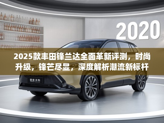 2025款丰田锋兰达全面革新评测,时尚升级,锋芒尽显,深度解析潮流新标杆 2025款丰田锋兰达全面革新评测,时尚升级,锋芒尽显,深度解析潮流新标杆