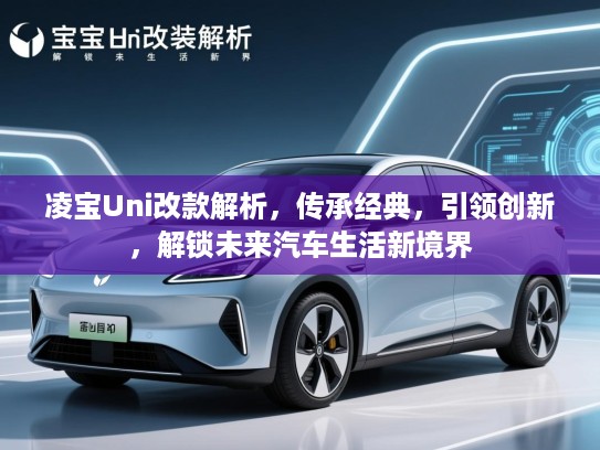 凌宝Uni改款解析,传承经典,引领创新,解锁未来汽车生活新境界 凌宝Uni改款解析,传承经典,引领创新,解锁未来汽车生活新境界