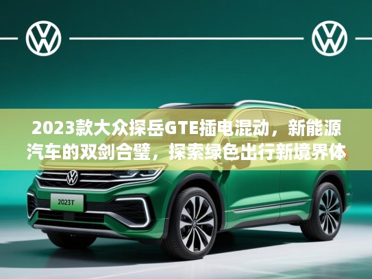2023款大众探岳GTE插电混动，新能源汽车的双剑合璧，探索绿色出行新境界体验！