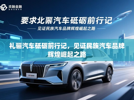 礼骊汽车砥砺前行记，见证民族汽车品牌辉煌崛起之路