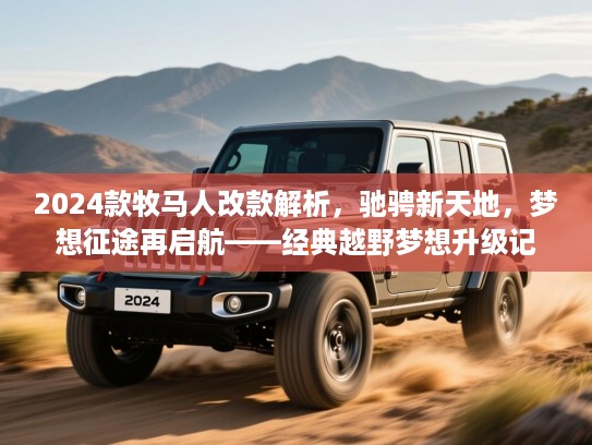 2024款牧马人改款解析，驰骋新天地，梦想征途再启航——经典越野梦想升级记