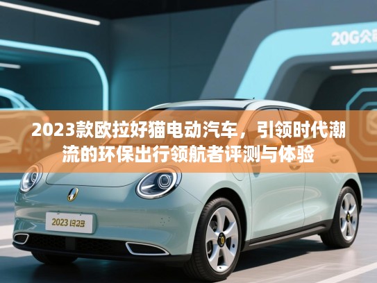 2023款欧拉好猫电动汽车，引领时代潮流的环保出行领航者评测与体验