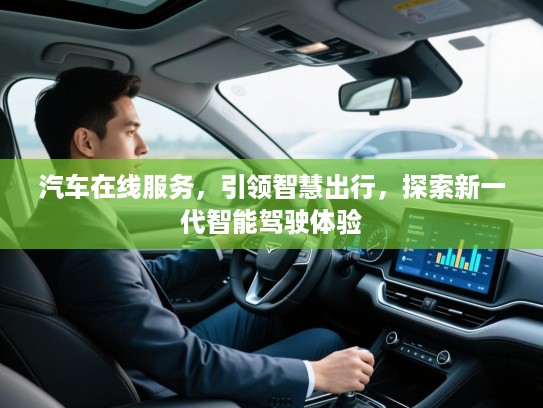 汽车在线服务，引领智慧出行，探索新一代智能驾驶体验