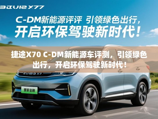 捷途X70 C-DM新能源车评测，引领绿色出行，开启环保驾驶新时代！
