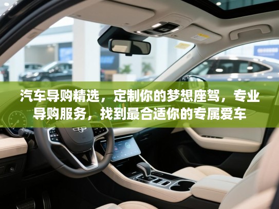 汽车导购精选，定制你的梦想座驾，专业导购服务，找到最合适你的专属爱车