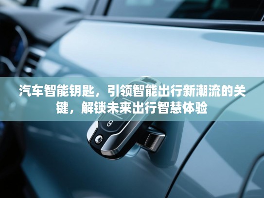 汽车智能钥匙，引领智能出行新潮流的关键，解锁未来出行智慧体验