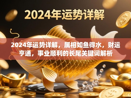 2024年运势详解，属相如鱼得水，财运亨通，事业顺利的长尾关键词类别解析