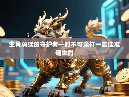 生肖勇猛的守护者—时不可逢打一最佳准确生肖