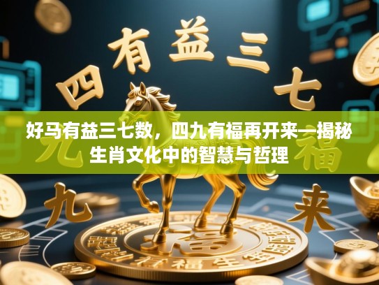 好马有益三七数，四九有福再开来—揭秘生肖文化中的智慧与哲理