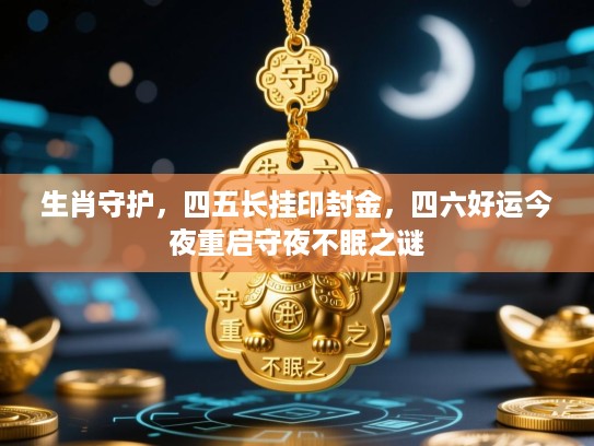 生肖守护，四五长挂印封金，四六好运今夜重启守夜不眠之谜