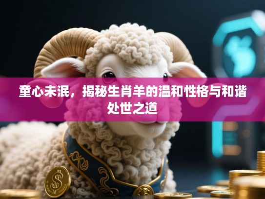 童心未泯,揭秘生肖羊的温和性格与和谐处世之道 童心未泯,揭秘生肖羊的温和性格与和谐处世之道