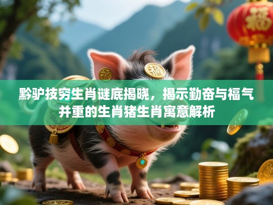 黔驴技穷生肖谜底揭晓,揭示勤奋与福气并重的生肖猪生肖寓意解析 黔驴技穷生肖谜底揭晓,揭示勤奋与福气并重的生肖猪生肖寓意解析