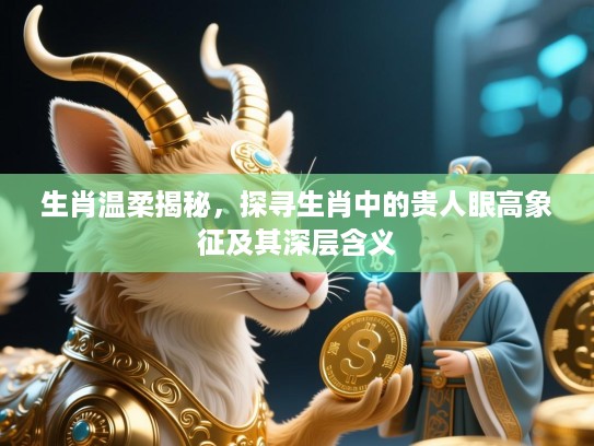 生肖温柔揭秘，探寻生肖中的贵人眼高象征及其深层含义