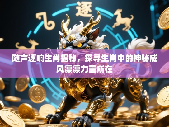 随声逐响生肖揭秘,探寻生肖中的神秘威风凛凛力量所在 随声逐响生肖揭秘,探寻生肖中的神秘威风凛凛力量所在