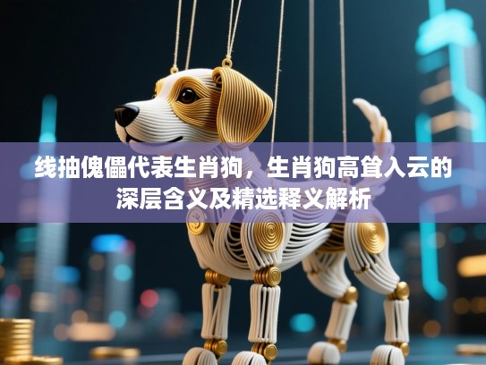 线抽傀儡代表生肖狗,生肖狗高耸入云的深层含义及精选释义解析 线抽傀儡代表生肖狗,生肖狗高耸入云的深层含义及精选释义解析
