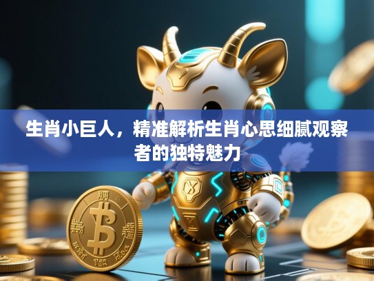 生肖小巨人，精准解析生肖心思细腻观察者的独特魅力
