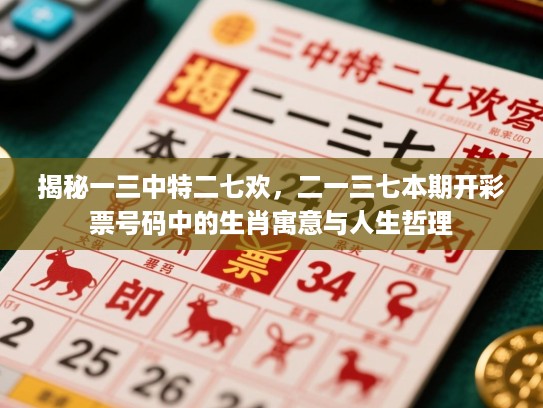 揭秘一三中特二七欢，二一三七本期开彩票号码中的生肖寓意与人生哲理