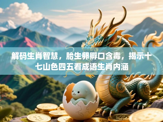 解码生肖智慧，胎生卵孵口含毒，揭示十七山色四五看成语生肖内涵