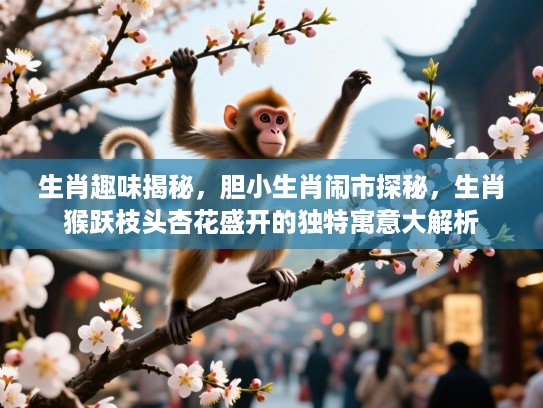 生肖趣味揭秘,胆小生肖闹市探秘,生肖猴跃枝头杏花盛开的独特寓意大解析 生肖趣味揭秘,胆小生肖闹市探秘,生肖猴跃枝头杏花盛开的独特寓意大解析