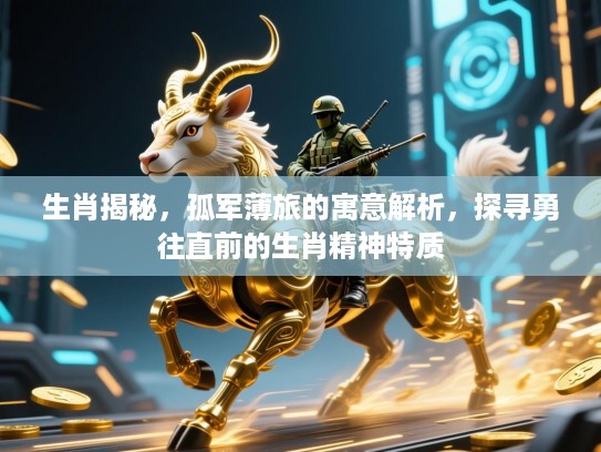 生肖揭秘，孤军薄旅的寓意解析，探寻勇往直前的生肖精神特质