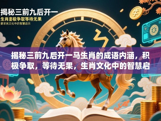 揭秘三前九后开一马生肖的成语内涵，积极争取，等待无果，生肖文化中的智慧启示