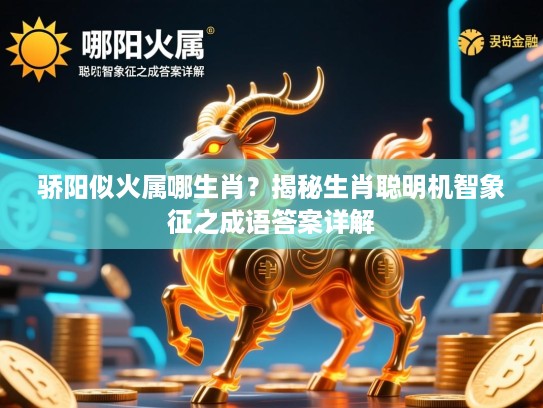 骄阳似火属哪生肖？揭秘生肖聪明机智象征之成语答案详解