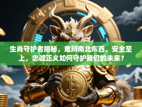 生肖守护者揭秘,难辨南北东西,安全至上,忠诚正义如何守护我们的未来? 生肖守护者揭秘,难辨南北东西,安全至上,忠诚正义如何守护我们的未来?