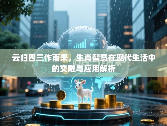 云归四三作雨来，生肖智慧在现代生活中的交融与应用解析