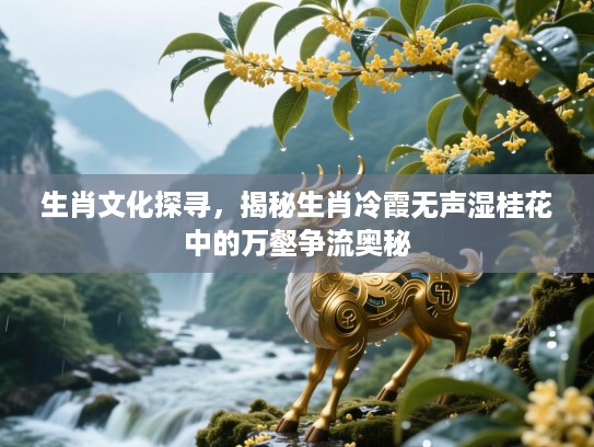 生肖文化探寻，揭秘生肖冷霞无声湿桂花中的万壑争流奥秘
