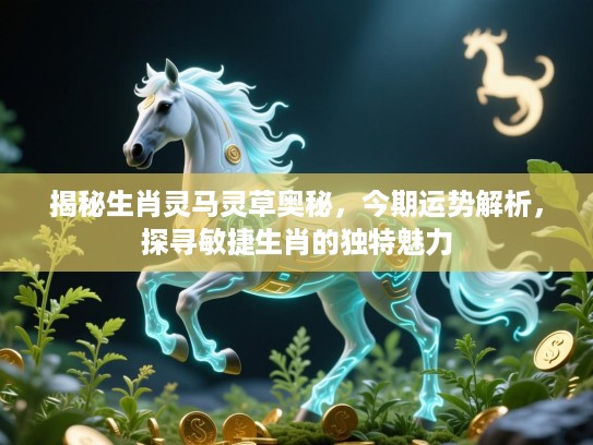 揭秘生肖灵马灵草奥秘,今期运势解析,探寻敏捷生肖的独特魅力 揭秘生肖灵马灵草奥秘,今期运势解析,探寻敏捷生肖的独特魅力