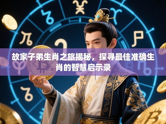 故家子弟生肖之旅揭秘，探寻最佳准确生肖的智慧启示录