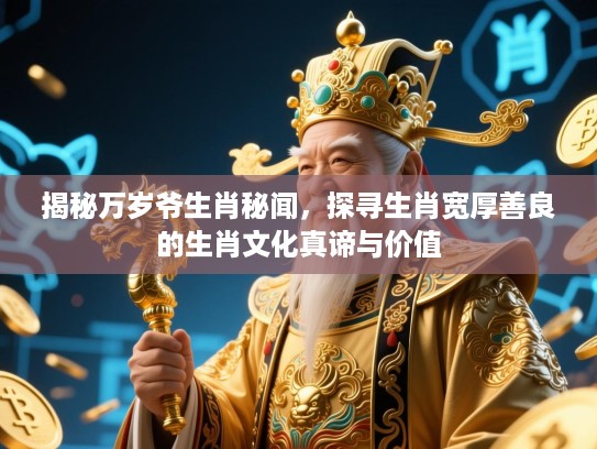 揭秘万岁爷生肖秘闻，探寻生肖宽厚善良的生肖文化真谛与价值