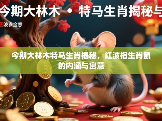 今期大林木特马生肖揭秘，红波指生肖鼠的内涵与寓意