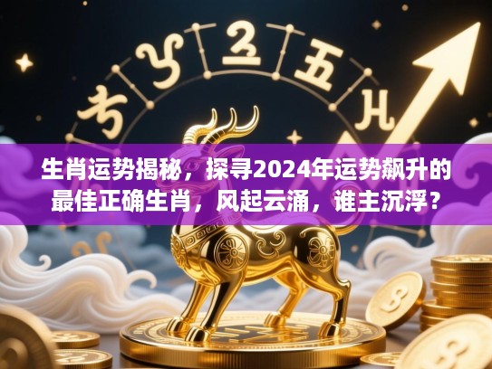 生肖运势揭秘，探寻2024年运势飙升的最佳正确生肖，风起云涌，谁主沉浮？