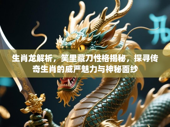 生肖龙解析，笑里藏刀性格揭秘，探寻传奇生肖的威严魅力与神秘面纱