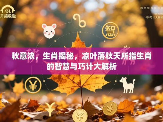 秋意浓,生肖揭秘,凉叶落秋天所指生肖的智慧与巧计大解析 秋意浓,生肖揭秘,凉叶落秋天所指生肖的智慧与巧计大解析