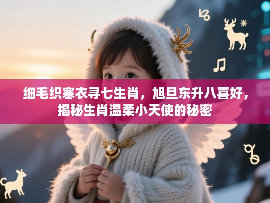 细毛织寒衣寻七生肖，旭旦东升八喜好，揭秘生肖温柔小天使的秘密
