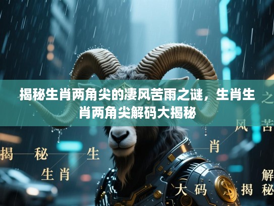 揭秘生肖两角尖的凄风苦雨之谜，生肖生肖两角尖解码大揭秘