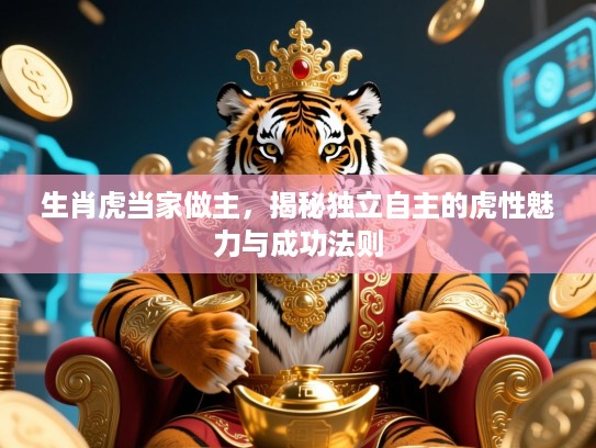 生肖虎当家做主,揭秘独立自主的虎性魅力与成功法则 生肖虎当家做主,揭秘独立自主的虎性魅力与成功法则