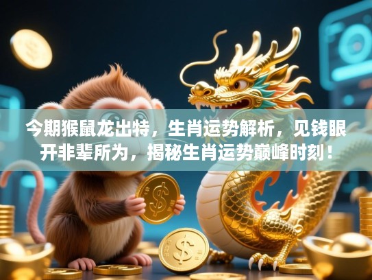 今期猴鼠龙出特，生肖运势解析，见钱眼开非辈所为，揭秘生肖运势巅峰时刻！
